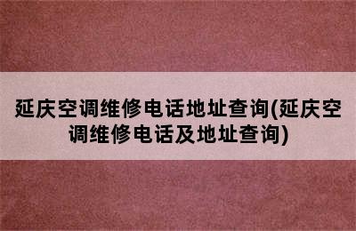 延庆空调维修电话地址查询(延庆空调维修电话及地址查询)