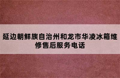 延边朝鲜族自治州和龙市华凌冰箱维修售后服务电话