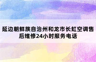 延边朝鲜族自治州和龙市长虹空调售后维修24小时服务电话