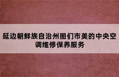 延边朝鲜族自治州图们市美的中央空调维修保养服务