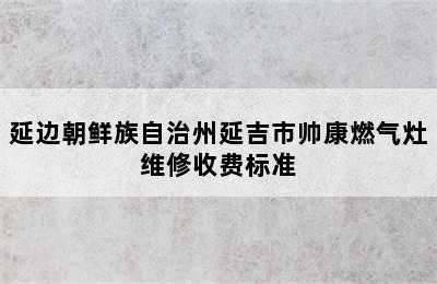 延边朝鲜族自治州延吉市帅康燃气灶维修收费标准