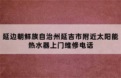 延边朝鲜族自治州延吉市附近太阳能热水器上门维修电话