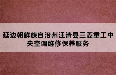 延边朝鲜族自治州汪清县三菱重工中央空调维修保养服务