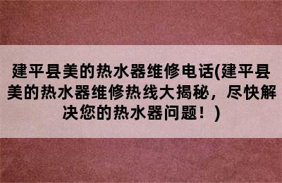 建平县美的热水器维修电话(建平县美的热水器维修热线大揭秘，尽快解决您的热水器问题！)