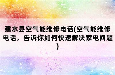 建水县空气能维修电话(空气能维修电话，告诉你如何快速解决家电问题)