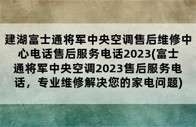 建湖富士通将军中央空调售后维修中心电话售后服务电话2023(富士通将军中央空调2023售后服务电话，专业维修解决您的家电问题)