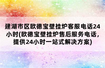 建湖市区欧德宝壁挂炉客服电话24小时(欧德宝壁挂炉售后服务电话，提供24小时一站式解决方案)