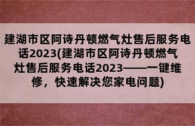 建湖市区阿诗丹顿燃气灶售后服务电话2023(建湖市区阿诗丹顿燃气灶售后服务电话2023——一键维修，快速解决您家电问题)