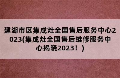 建湖市区集成灶全国售后服务中心2023(集成灶全国售后维修服务中心揭晓2023！)