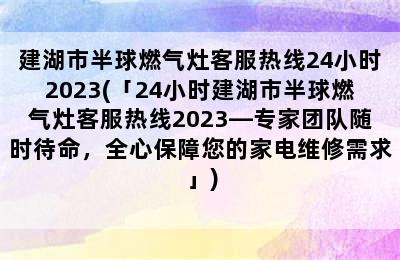 建湖市半球燃气灶客服热线24小时2023(「24小时建湖市半球燃气灶客服热线2023—专家团队随时待命，全心保障您的家电维修需求」)