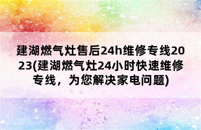 建湖燃气灶售后24h维修专线2023(建湖燃气灶24小时快速维修专线，为您解决家电问题)