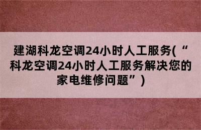 建湖科龙空调24小时人工服务(“科龙空调24小时人工服务解决您的家电维修问题”)