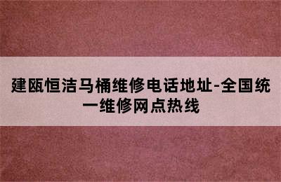 建瓯恒洁马桶维修电话地址-全国统一维修网点热线