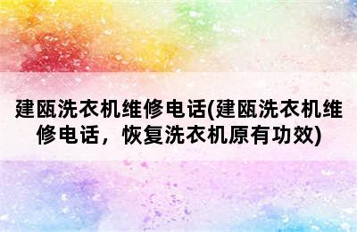 建瓯洗衣机维修电话(建瓯洗衣机维修电话，恢复洗衣机原有功效)