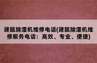 建瓯除湿机维修电话(建瓯除湿机维修服务电话：高效、专业、便捷)