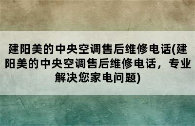 建阳美的中央空调售后维修电话(建阳美的中央空调售后维修电话，专业解决您家电问题)