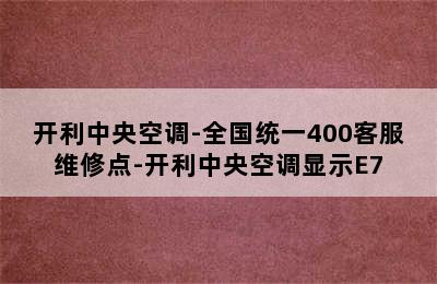 开利中央空调-全国统一400客服维修点-开利中央空调显示E7