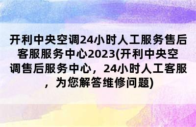 开利中央空调24小时人工服务售后客服服务中心2023(开利中央空调售后服务中心，24小时人工客服，为您解答维修问题)