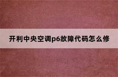 开利中央空调p6故障代码怎么修