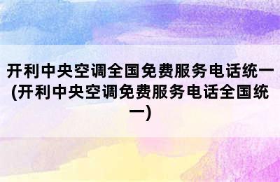 开利中央空调全国免费服务电话统一(开利中央空调免费服务电话全国统一)