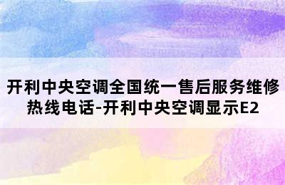 开利中央空调全国统一售后服务维修热线电话-开利中央空调显示E2