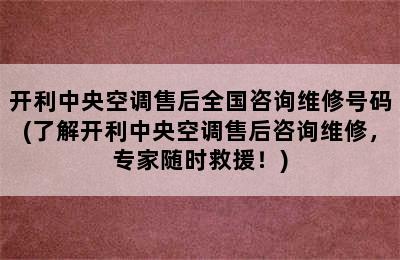 开利中央空调售后全国咨询维修号码(了解开利中央空调售后咨询维修，专家随时救援！)