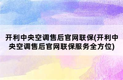 开利中央空调售后官网联保(开利中央空调售后官网联保服务全方位)