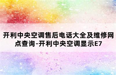 开利中央空调售后电话大全及维修网点查询-开利中央空调显示E7