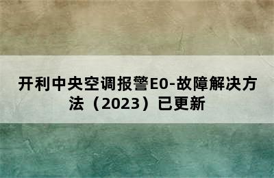 开利中央空调报警E0-故障解决方法（2023）已更新