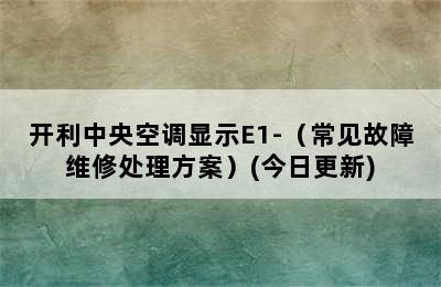 开利中央空调显示E1-（常见故障维修处理方案）(今日更新)