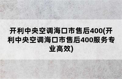 开利中央空调海口市售后400(开利中央空调海口市售后400服务专业高效)