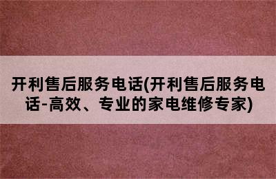 开利售后服务电话(开利售后服务电话-高效、专业的家电维修专家)