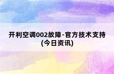 开利空调002故障-官方技术支持(今日资讯)