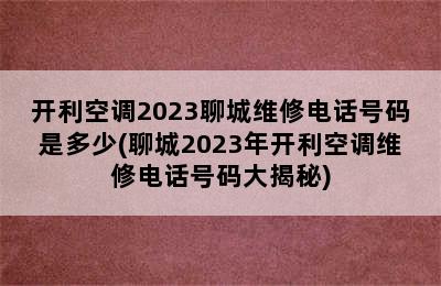 开利空调2023聊城维修电话号码是多少(聊城2023年开利空调维修电话号码大揭秘)