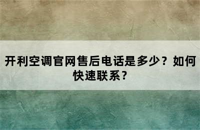 开利空调官网售后电话是多少？如何快速联系？