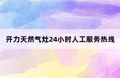 开力天然气灶24小时人工服务热线