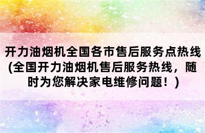 开力油烟机全国各市售后服务点热线(全国开力油烟机售后服务热线，随时为您解决家电维修问题！)