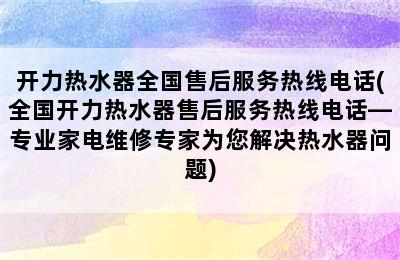 开力热水器全国售后服务热线电话(全国开力热水器售后服务热线电话—专业家电维修专家为您解决热水器问题)