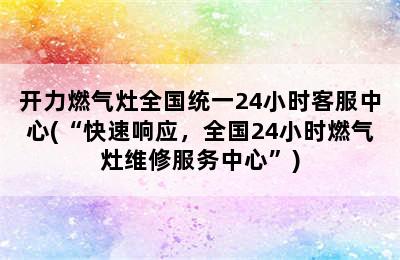 开力燃气灶全国统一24小时客服中心(“快速响应，全国24小时燃气灶维修服务中心”)