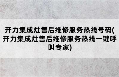 开力集成灶售后维修服务热线号码(开力集成灶售后维修服务热线一键呼叫专家)