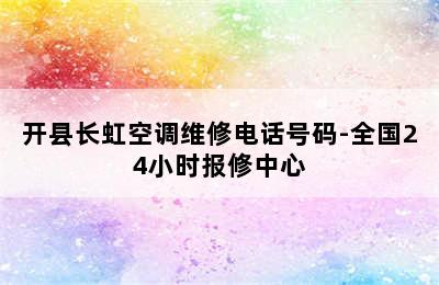 开县长虹空调维修电话号码-全国24小时报修中心