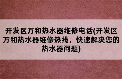 开发区万和热水器维修电话(开发区万和热水器维修热线，快速解决您的热水器问题)