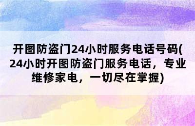 开图防盗门24小时服务电话号码(24小时开图防盗门服务电话，专业维修家电，一切尽在掌握)