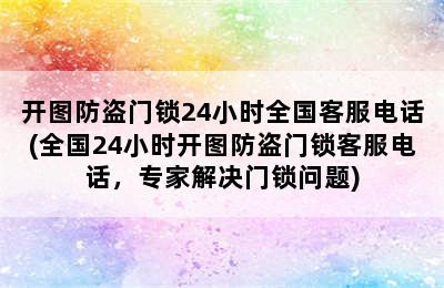 开图防盗门锁24小时全国客服电话(全国24小时开图防盗门锁客服电话，专家解决门锁问题)