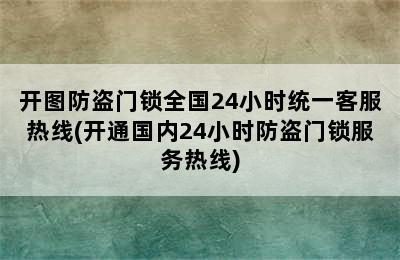 开图防盗门锁全国24小时统一客服热线(开通国内24小时防盗门锁服务热线)