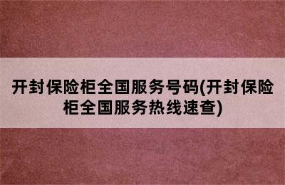 开封保险柜全国服务号码(开封保险柜全国服务热线速查)