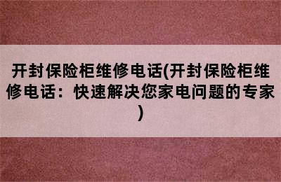 开封保险柜维修电话(开封保险柜维修电话：快速解决您家电问题的专家)