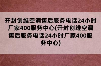 开封创维空调售后服务电话24小时厂家400服务中心(开封创维空调售后服务电话24小时厂家400服务中心)