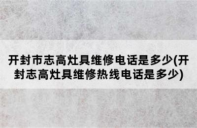 开封市志高灶具维修电话是多少(开封志高灶具维修热线电话是多少)