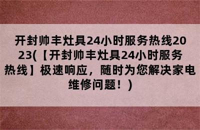 开封帅丰灶具24小时服务热线2023(【开封帅丰灶具24小时服务热线】极速响应，随时为您解决家电维修问题！)